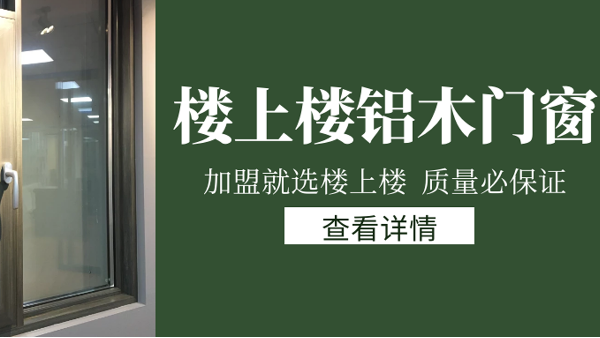 樓上樓門窗|打破傳統(tǒng)鋁木門窗，加盟商如何才能抓住行業(yè)的機遇？